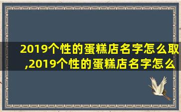 2019个性的蛋糕店名字怎么取,2019个性的蛋糕店名字怎么取 🌿 好听
